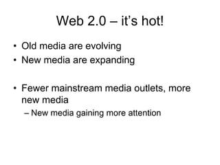 Web 2.0 – it’s hot!
• Old media are evolving
• New media are expanding

• Fewer mainstream media outlets, more
  new media
  – New media gaining more attention
 