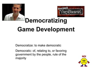Democratizing
 Game Development

Democratize: to make democratic
Democratic: of, relating to, or favoring
government by the people, rule of the
majority
 