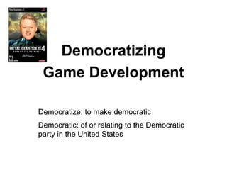 Democratizing
 Game Development

Democratize: to make democratic
Democratic: of or relating to the Democratic
party in the...