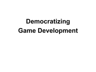 Democratizing
Game Development
 