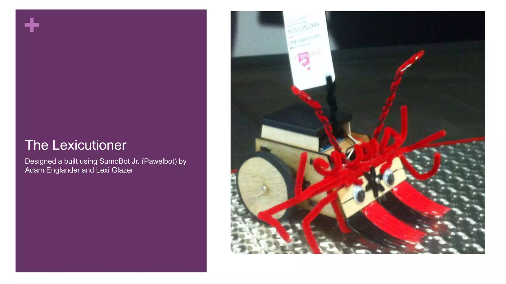 +
The Lexicutioner
Designed a built using SumoBot Jr. (Pawelbot) by
Adam Englander and Lexi Glazer
 