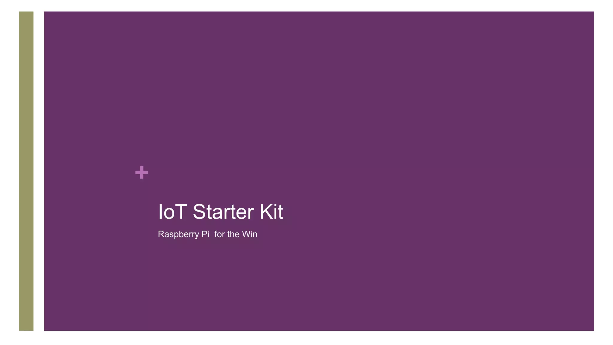 +
IoT Starter Kit
Raspberry Pi for the Win
 