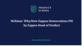 www.productschool.com
Webinar: Why/How Zappos Democratizes PM
by Zappos Head of Product
 