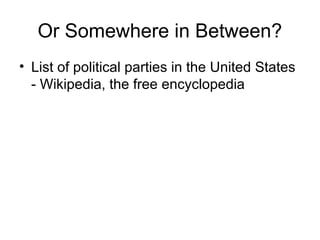 Or Somewhere in Between?
• List of political parties in the United States
- Wikipedia, the free encyclopedia
 