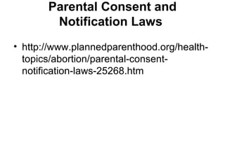 Parental Consent and
Notification Laws
• http://www.plannedparenthood.org/health-
topics/abortion/parental-consent-
notification-laws-25268.htm
 