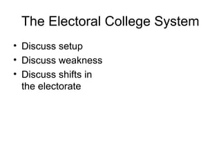 The Electoral College System
• Discuss setup
• Discuss weakness
• Discuss shifts in
the electorate
 