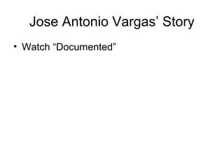 Jose Antonio Vargas’ Story
• Watch “Documented”
 