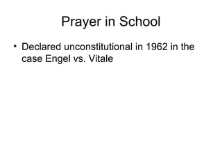 Prayer in School
• Declared unconstitutional in 1962 in the
case Engel vs. Vitale
 
