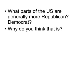 • What parts of the US are
generally more Republican?
Democrat?
• Why do you think that is?
 