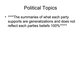 Political Topics
• ****The summaries of what each party
supports are generalizations and does not
reflect each parties beliefs 100%*****
 