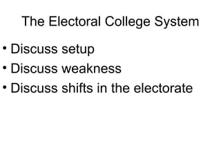The Electoral College System
• Discuss setup
• Discuss weakness
• Discuss shifts in the electorate
 