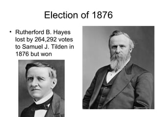 Election of 1876
• Rutherford B. Hayes
lost by 264,292 votes
to Samuel J. Tilden in
1876 but won
 