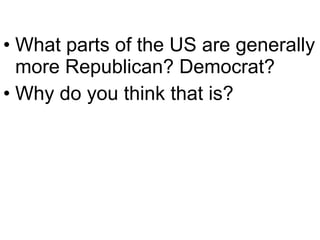 • What parts of the US are generally
more Republican? Democrat?
• Why do you think that is?
 