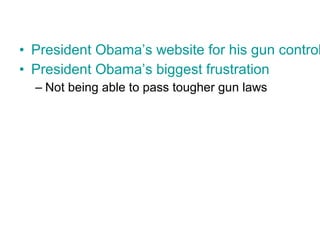 • President Obama’s website for his gun control
• President Obama’s biggest frustration
– Not being able to pass tougher gun laws
 