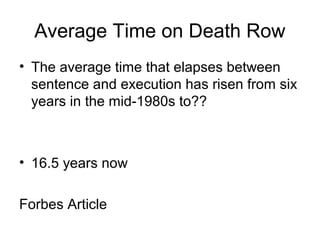 Average Time on Death Row
• The average time that elapses between
sentence and execution has risen from six
years in the mid-1980s to??
• 16.5 years now
Forbes Article
 