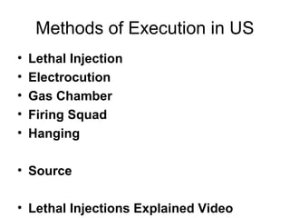 Methods of Execution in US
• Lethal Injection
• Electrocution
• Gas Chamber
• Firing Squad
• Hanging
• Source
• Lethal Injections Explained Video
 