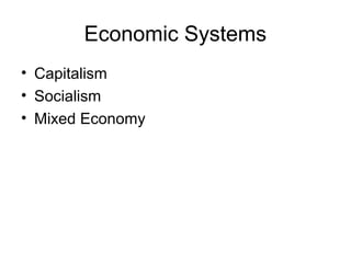 Economic Systems
• Capitalism
• Socialism
• Mixed Economy
 