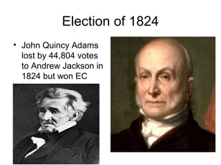 Election of 1824
• John Quincy Adams
lost by 44,804 votes
to Andrew Jackson in
1824 but won EC
 