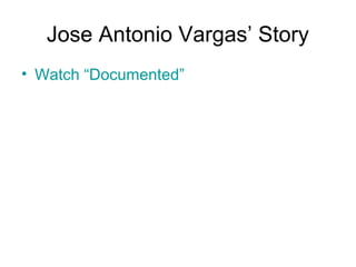 Jose Antonio Vargas’ Story
• Watch “Documented”
 