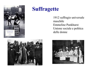 Suffragette
1912 suffragio universale
maschile
Emmeline Pankhurst
Unione sociale e politica
delle donne
 