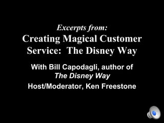 Excerpts from:
Creating Magical Customer
 Service: The Disney Way
  With Bill Capodagli, author of
        The Disney Way
 Host/Moderator, Ken Freestone
 