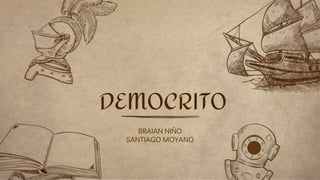 BRAIAN NIÑO
SANTIAGO MOYANO
DEMOCRITO
 
