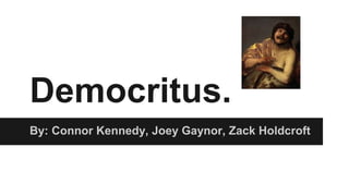 Democritus.
By: Connor Kennedy, Joey Gaynor, Zack Holdcroft
 