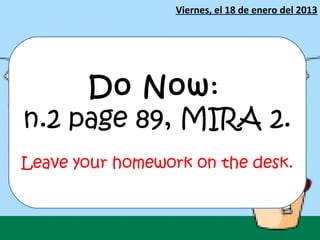 Viernes, el 18 de enero del 2013




     Do Now:
n.2 page 89, MIRA 2.
Leave your homework on the desk.
 