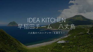IDEA KITCHEN
早稲田チーム 八丈島
八丈島のベストアンサーを探そう！
 