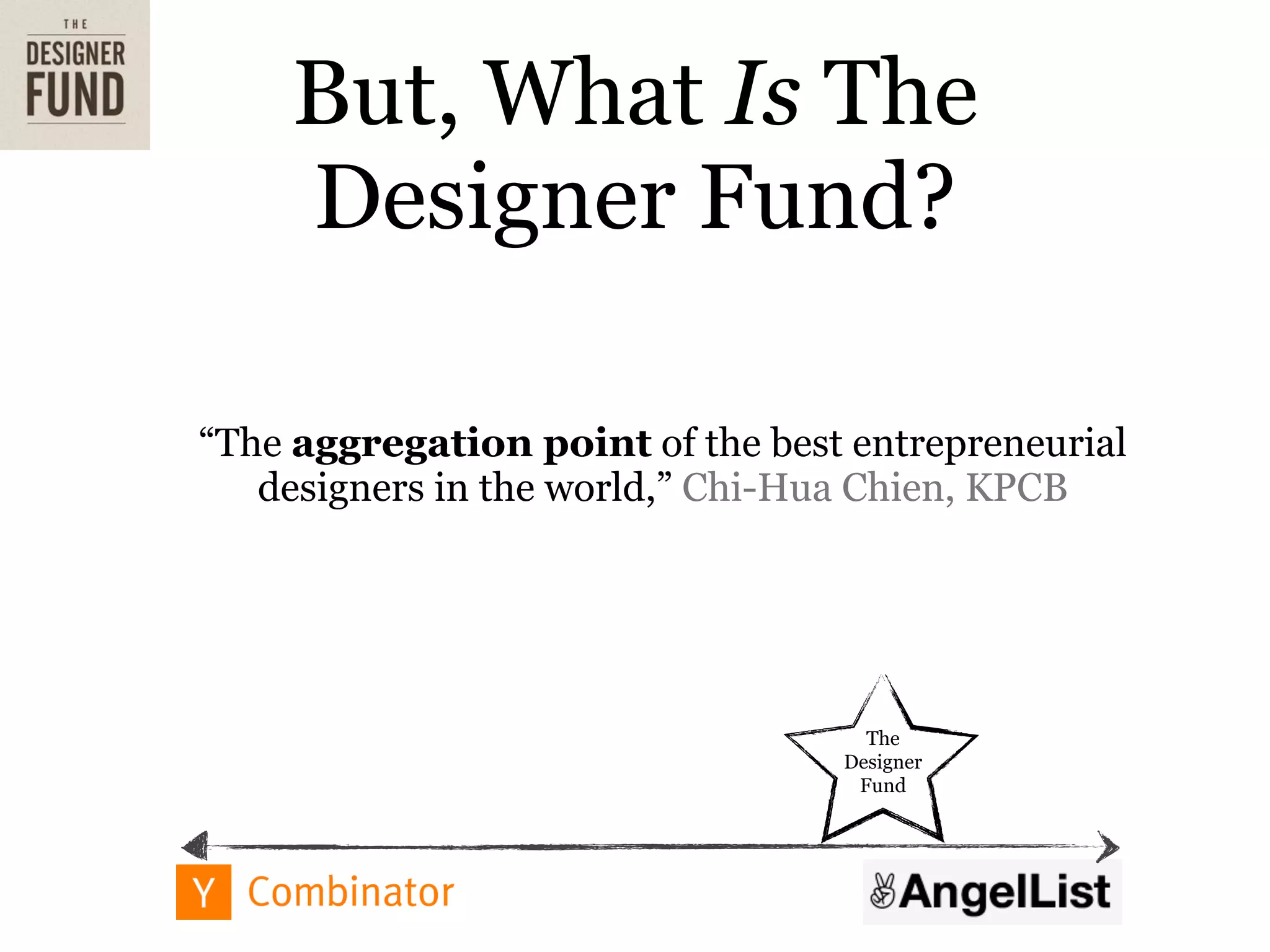 But, What Is The
     Designer Fund?

“The aggregation point of the best entrepreneurial
   designers in the world,” Chi-Hua Chien, KPCB




                                    The
                                  Designer
                                   Fund
 