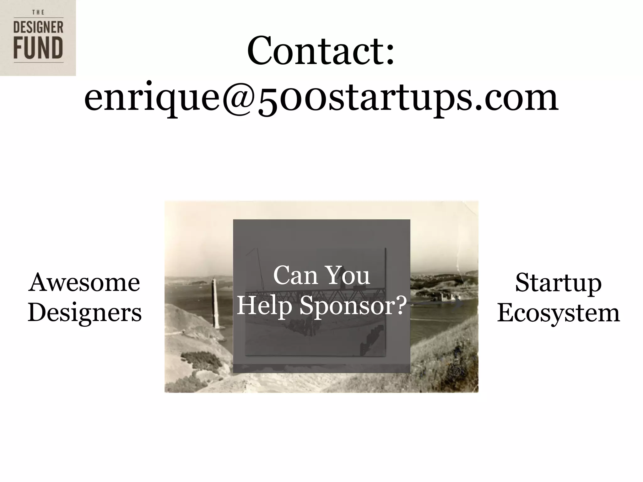 Contact:
    enrique@500startups.com



Awesome       Can You        Startup
Designers   Help Sponsor?   Ecosystem
 