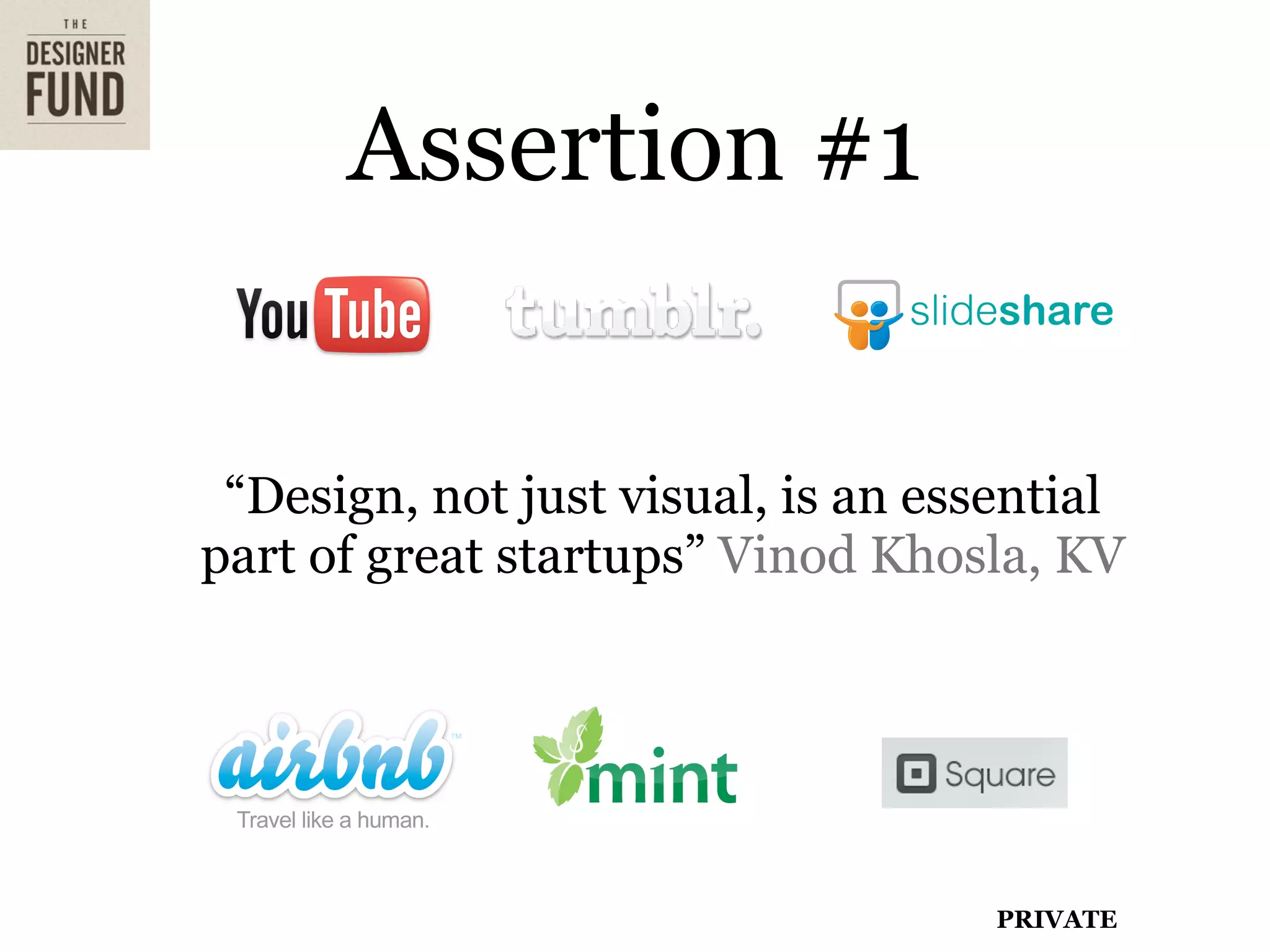 Assertion #1


 “Design, not just visual, is an essential
part of great startups” Vinod Khosla, KV




                                    PRIVATE
 