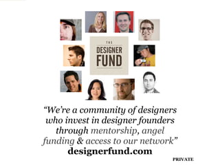 “We’re a community of designers
 who invest in designer founders
   through mentorship, angel
funding & access to our network”
      designerfund.com
                              PRIVATE
 