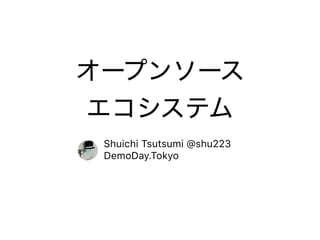 オープンソース
エコシステム
Shuichi Tsutsumi @shu223
DemoDay.Tokyo
 