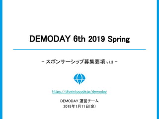 DEMODAY 6th 2019 Spring
- スポンサーシップ募集要項 v1.3 -
https://diveintocode.jp/demoday
DEMODAY 運営チーム
2019年1月11日(金)
 