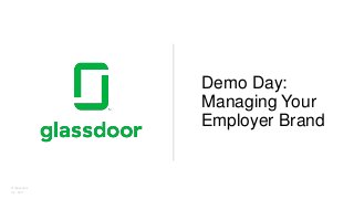 © Glassdoor,
Inc. 2017.
Demo Day:
Managing Your
Employer Brand
 