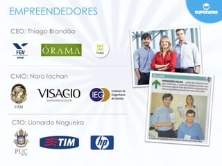 EMPREENDEDORES 
CEO: Thiago Brandão 
CMO: Nara Iachan 
CTO: Lionardo Nogueira 
 