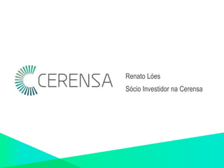 Renato Lóes 
Sócio Investidor na Cerensa 
 