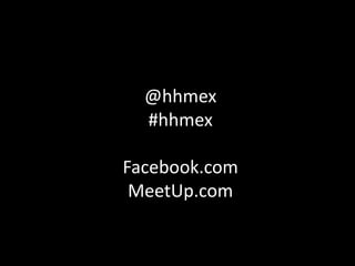 @hhmex
  #hhmex

Facebook.com
 MeetUp.com
 