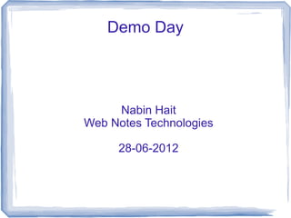 Demo Day




     Nabin Hait
Web Notes Technologies

     28-06-2012
 