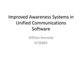 Improved Awareness Systems in
   Unified Communications
           Software
        William Kennedy
            0726885
 
