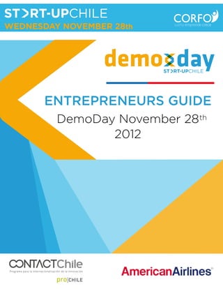 WEDNESDAY NOVEMBER 28th




                         ENTREPRENEURS GUIDE
                                  DemoDay November 28 th
                                         2012




Programa para la internacionalización de la innovación
 