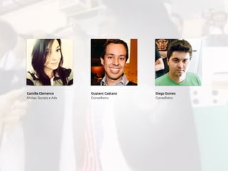 Camilla Clemence
Mídias Sociais e Ads
Gustavo Caetano
Conselheiro
Diego Gomes
Conselheiro
 
