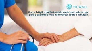 Triágil | 2020
Com a Triágil, o profissional de saúde tem mais tempo
para o paciente e mais informações sobre a evolução
 