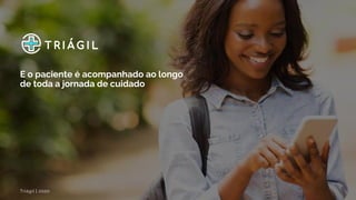 Triágil | 2020
E o paciente é acompanhado ao longo
de toda a jornada de cuidado
 