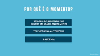 12%-20% DE AUMENTO DOS
CUSTOS EM SAÚDE ANUALMENTE
Triágil | 2020
TELEMEDICINA AUTORIZADA
PANDEMIA
POR QUÊ É O MOMENTO?
 