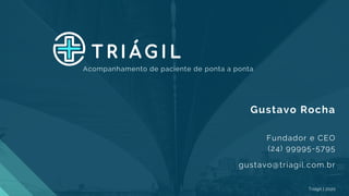 Triágil | 2020
Gustavo Rocha
Fundador e CEO
(24) 99995-5795
gustavo@triagil.com.br
Acompanhamento de paciente de ponta a ponta
 