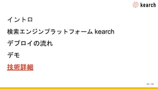 / 34
イントロ
検索エンジンプラットフォーム kearch
デプロイの流れ
デモ
技術詳細
24
 