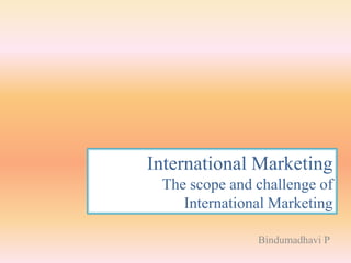International Marketing
 The scope and challenge of
    International Marketing

               Bindumadhavi P
 