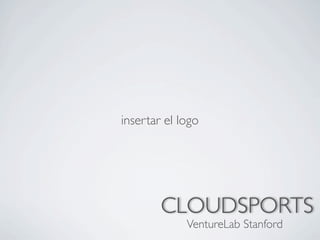 insertar el logo




        CLOUDSPORTS
             VentureLab Stanford
 